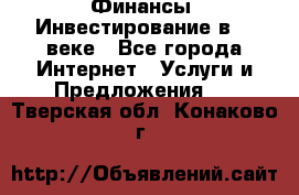 Финансы. Инвестирование в 21 веке - Все города Интернет » Услуги и Предложения   . Тверская обл.,Конаково г.